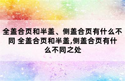 全盖合页和半盖、侧盖合页有什么不同 全盖合页和半盖,侧盖合页有什么不同之处